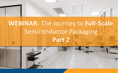 The Journey to Full-Scale Semiconductor Packaging, Part 2: Process Optimization Challenges of Semiconductor Manufacturing