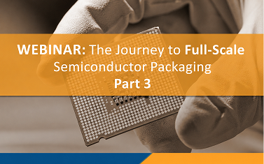 The Journey to Full-scale Semiconductor Packaging, Part 3: Continual Improvement with High Volume Production
